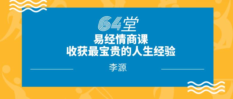 [4.2GB]李源《64堂易经情商课，收获最宝贵的人生经验》网盘下载【011405】-恋爱猫