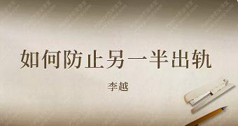 李越情感课程《如何预防另一半出轨》完结百度云下载【091603】-恋爱猫