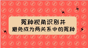 冤种视角识别并避免成为两性关系中的“冤种”-恋爱猫